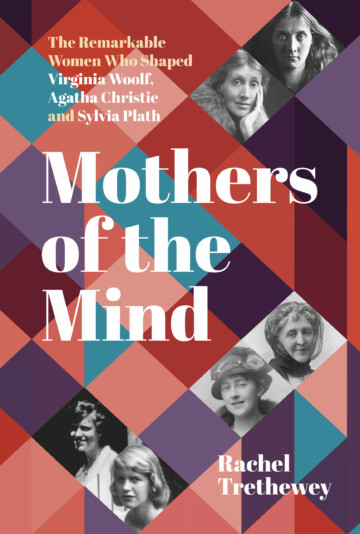 Mothers of the Mind: The remarkable women who shaped Virginia Woolf, Agatha Christie and Sylvia Plath